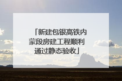 新建包银高铁内蒙段房建工程顺利通过静态验收