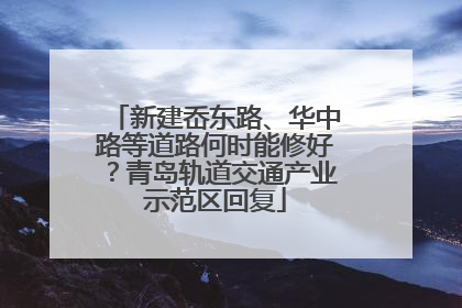 新建岙东路、华中路等道路何时能修好？青岛轨道交通产业示范区回复