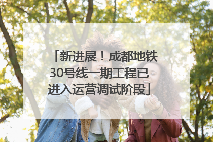 新进展！成都地铁30号线一期工程已进入运营调试阶段