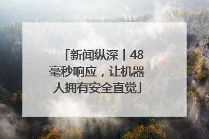 新闻纵深丨48毫秒响应，让机器人拥有安全直觉