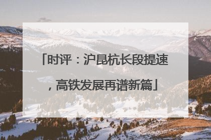 时评：沪昆杭长段提速，高铁发展再谱新篇