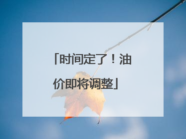 时间定了！油价即将调整