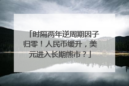 时隔两年逆周期因子归零！人民币缓升，美元进入长期熊市？