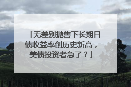 无差别抛售下长期日债收益率创历史新高，美债投资者急了？