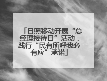 日照移动开展“总经理接待日”活动，践行“民有所呼我必有应”承诺