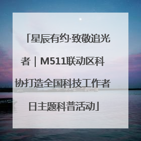 星辰有约·致敬追光者｜M511联动区科协打造全国科技工作者日主题科普活动