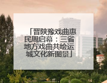 晋陕豫戏曲惠民周启幕：三省地方戏曲共绘运城文化新图景