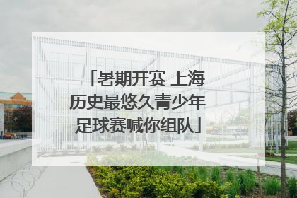 暑期开赛 上海历史最悠久青少年足球赛喊你组队