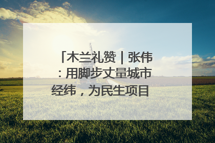 木兰礼赞｜张伟：用脚步丈量城市经纬，为民生项目按下“加速键”