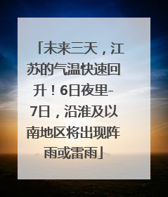 未来三天，江苏的气温快速回升！6日夜里-7日，沿淮及以南地区将出现阵雨或雷雨