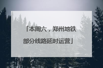 本周六，郑州地铁部分线路延时运营