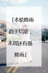 本轮降雨趋于结束，本周还有强降雨