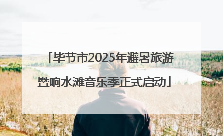 毕节市2025年避暑旅游暨响水滩音乐季正式启动
