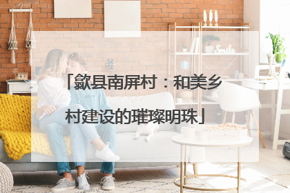 歙县南屏村：和美乡村建设的璀璨明珠