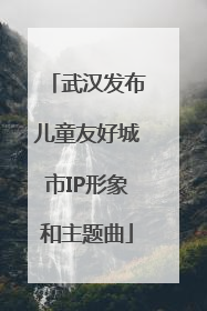 武汉发布儿童友好城市IP形象和主题曲