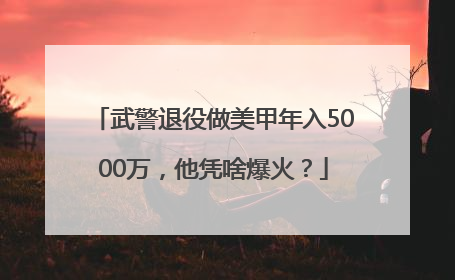 武警退役做美甲年入5000万，他凭啥爆火？