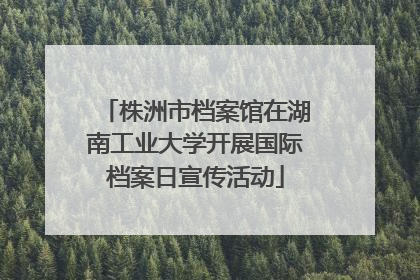 株洲市档案馆在湖南工业大学开展国际档案日宣传活动