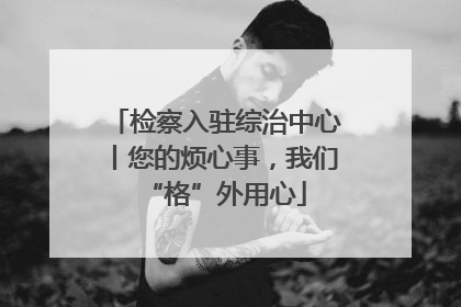 检察入驻综治中心丨您的烦心事，我们“格”外用心