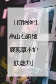 植物医生高山石斛馆展现草本护肤魅力