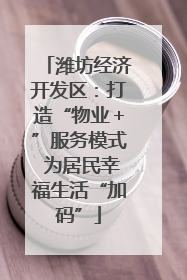 潍坊经济开发区：打造“物业＋”服务模式 为居民幸福生活“加码”