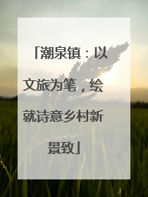 潮泉镇：以文旅为笔，绘就诗意乡村新景致