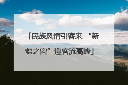 民族风情引客来 “新疆之窗”迎客流高峰