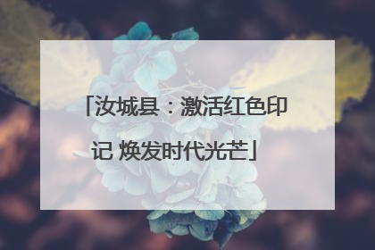 汝城县：激活红色印记 焕发时代光芒