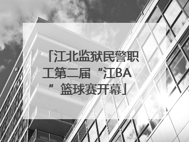 江北监狱民警职工第二届“江BA”篮球赛开幕