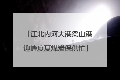 江北内河大港梁山港迎峰度夏煤炭保供忙