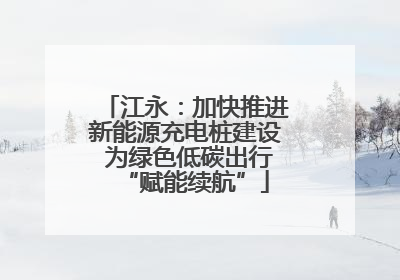 江永：加快推进新能源充电桩建设 为绿色低碳出行“赋能续航”