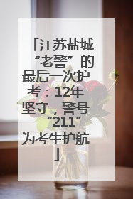 江苏盐城“老警”的最后一次护考：12年坚守，警号“211”为考生护航
