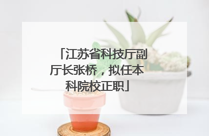 江苏省科技厅副厅长张桥，拟任本科院校正职