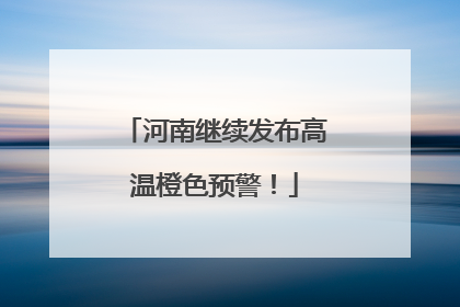 河南继续发布高温橙色预警！