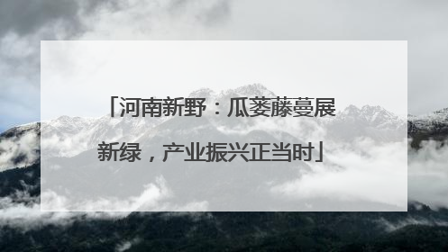 河南新野：瓜蒌藤蔓展新绿，产业振兴正当时