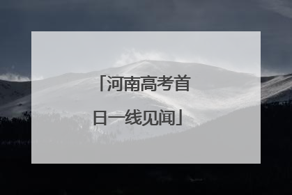 河南高考首日一线见闻