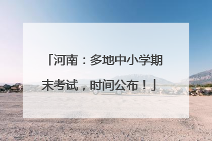 河南：多地中小学期末考试，时间公布！
