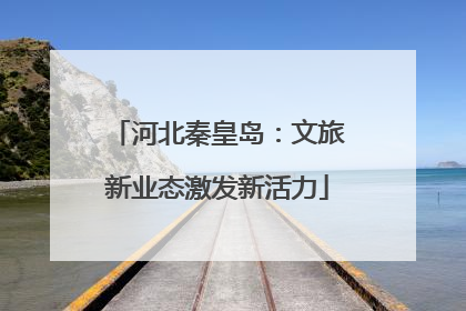 河北秦皇岛：文旅新业态激发新活力