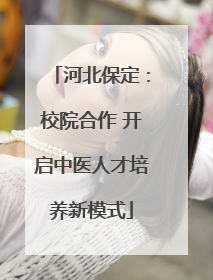 河北保定：校院合作 开启中医人才培养新模式