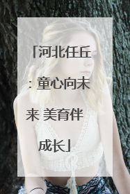 河北任丘：童心向未来 美育伴成长