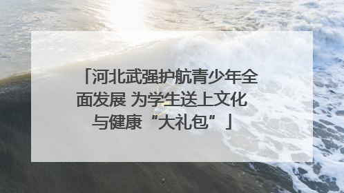 河北武强护航青少年全面发展 为学生送上文化与健康“大礼包”