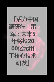 活力中国调研行｜雷军：未来5年将投2000亿元用于核心技术研发