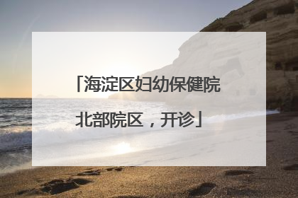 海淀区妇幼保健院北部院区，开诊