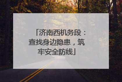 济南西机务段：查找身边隐患，筑牢安全防线