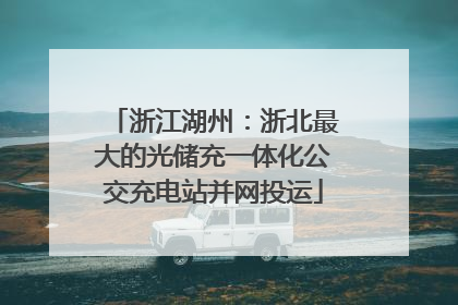 浙江湖州：浙北最大的光储充一体化公交充电站并网投运