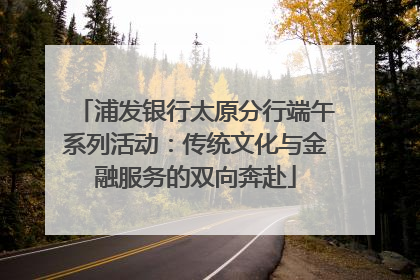 浦发银行太原分行端午系列活动：传统文化与金融服务的双向奔赴
