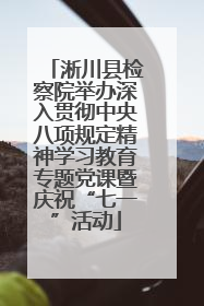 淅川县检察院举办深入贯彻中央八项规定精神学习教育专题党课暨庆祝“七一”活动