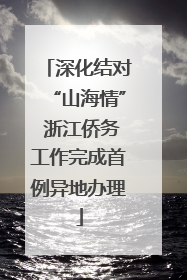 深化结对“山海情” 浙江侨务工作完成首例异地办理
