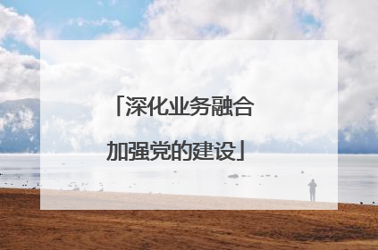 深化业务融合 加强党的建设
