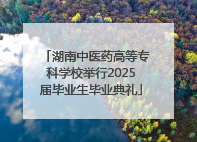 湖南中医药高等专科学校举行2025届毕业生毕业典礼