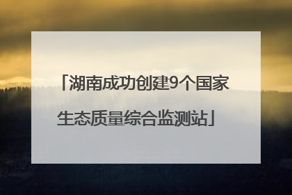 湖南成功创建9个国家生态质量综合监测站